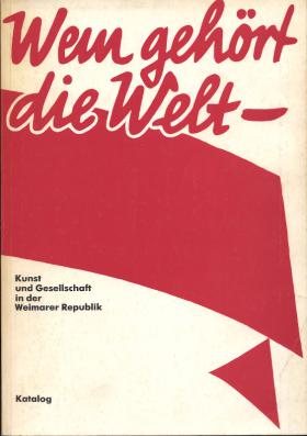 Wem gehört die Welt – Kunst und Gesellschaft in der Weimarer Republik